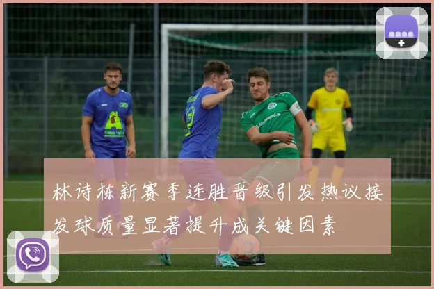林诗栋新赛季连胜晋级引发热议接发球质量显著提升成关键因素